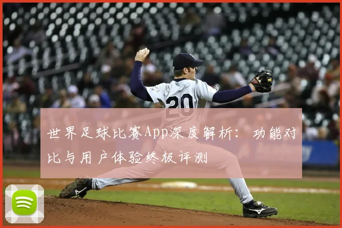 世界足球比赛App深度解析：功能对比与用户体验终极评测