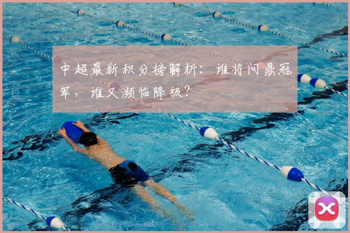 中超最新积分榜解析：谁将问鼎冠军，谁又濒临降级？