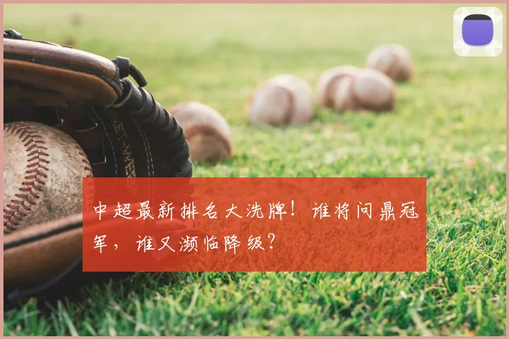 中超最新排名大洗牌！谁将问鼎冠军，谁又濒临降级？