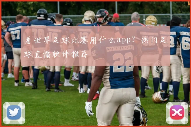 看世界足球比赛用什么app？热门足球直播软件推荐