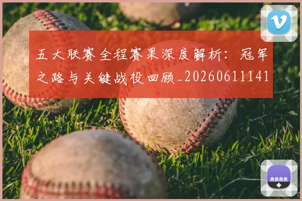 五大联赛全程赛果深度解析：冠军之路与关键战役回顾_20260611141017
