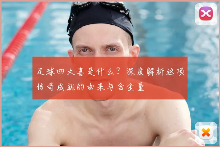 足球四大喜是什么？深度解析这项传奇成就的由来与含金量
