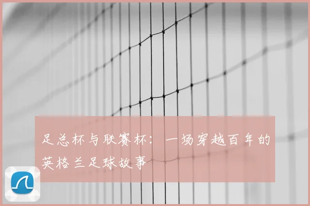 足总杯与联赛杯：一场穿越百年的英格兰足球故事