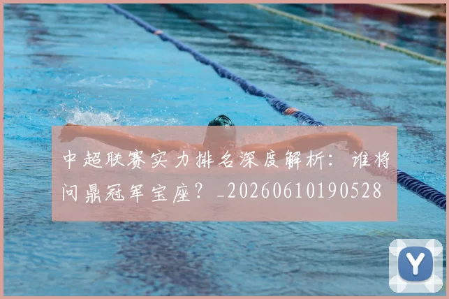 中超联赛实力排名深度解析：谁将问鼎冠军宝座？_20260610190528