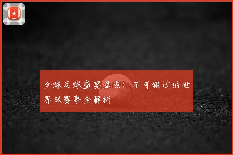 全球足球盛宴盘点：不可错过的世界级赛事全解析