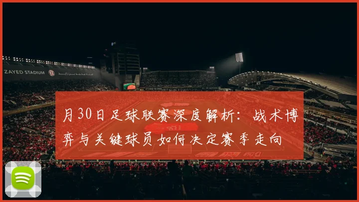 月30日足球联赛深度解析：战术博弈与关键球员如何决定赛季走向