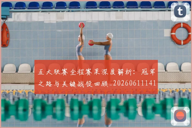 五大联赛全程赛果深度解析：冠军之路与关键战役回顾_20260611141017