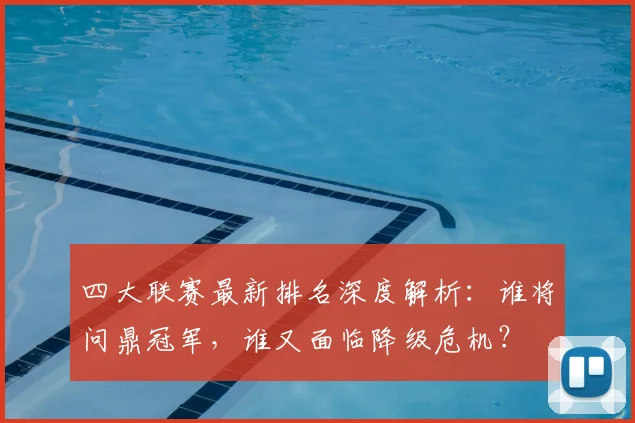 四大联赛最新排名深度解析：谁将问鼎冠军，谁又面临降级危机？