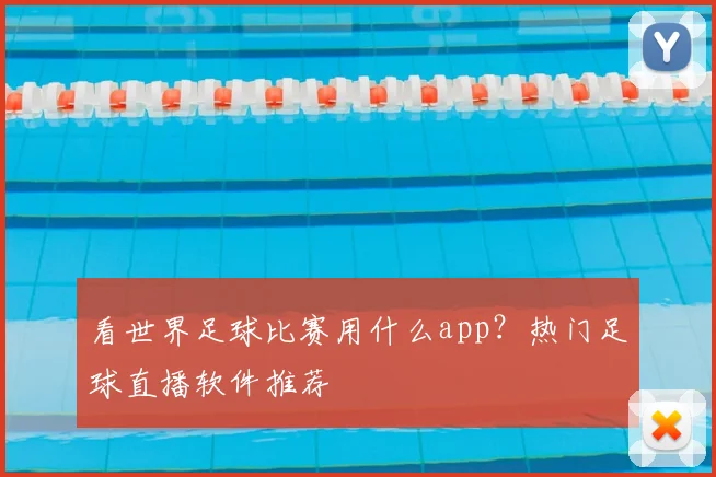 看世界足球比赛用什么app？热门足球直播软件推荐